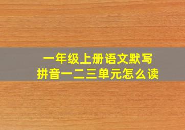 一年级上册语文默写拼音一二三单元怎么读