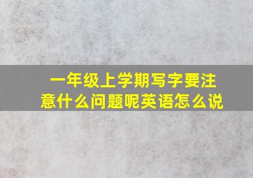 一年级上学期写字要注意什么问题呢英语怎么说