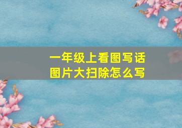 一年级上看图写话图片大扫除怎么写