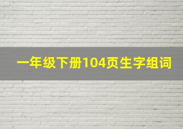 一年级下册104页生字组词