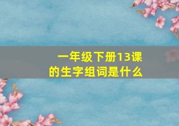 一年级下册13课的生字组词是什么