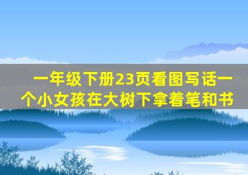 一年级下册23页看图写话一个小女孩在大树下拿着笔和书