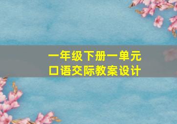 一年级下册一单元口语交际教案设计