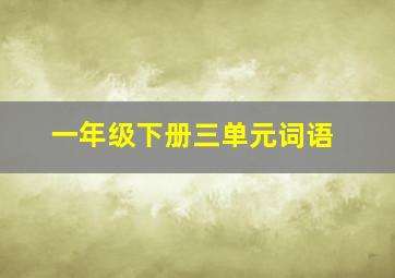 一年级下册三单元词语