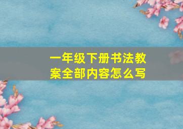 一年级下册书法教案全部内容怎么写