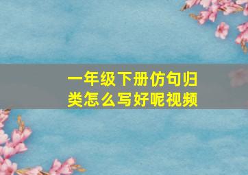 一年级下册仿句归类怎么写好呢视频