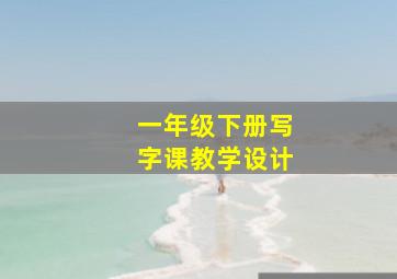 一年级下册写字课教学设计