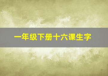 一年级下册十六课生字