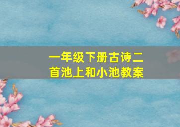 一年级下册古诗二首池上和小池教案