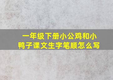 一年级下册小公鸡和小鸭子课文生字笔顺怎么写