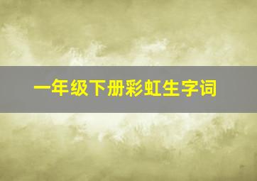 一年级下册彩虹生字词