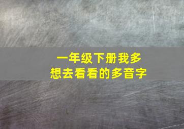 一年级下册我多想去看看的多音字