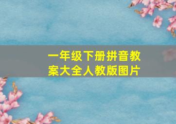 一年级下册拼音教案大全人教版图片