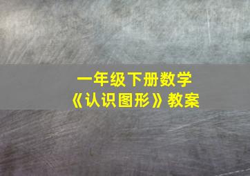 一年级下册数学《认识图形》教案