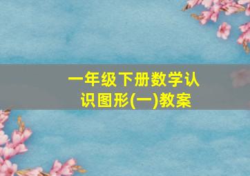 一年级下册数学认识图形(一)教案