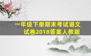 一年级下册期末考试语文试卷2018答案人教版