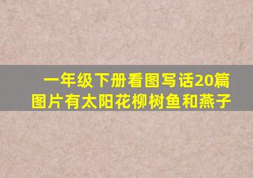 一年级下册看图写话20篇图片有太阳花柳树鱼和燕子