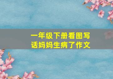 一年级下册看图写话妈妈生病了作文