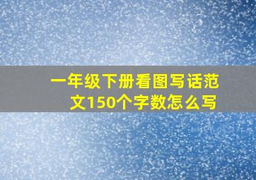 一年级下册看图写话范文150个字数怎么写