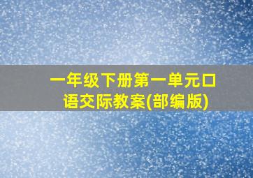 一年级下册第一单元口语交际教案(部编版)