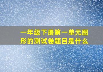 一年级下册第一单元图形的测试卷题目是什么