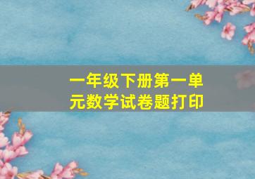 一年级下册第一单元数学试卷题打印