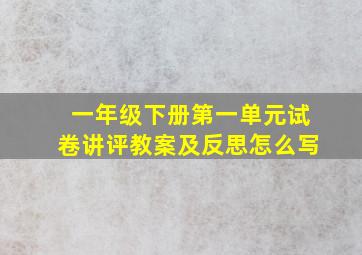 一年级下册第一单元试卷讲评教案及反思怎么写