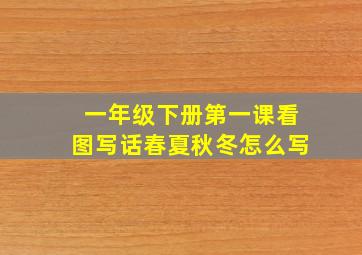 一年级下册第一课看图写话春夏秋冬怎么写