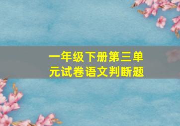 一年级下册第三单元试卷语文判断题