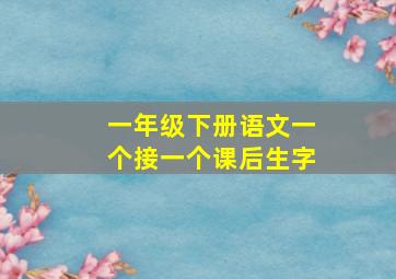 一年级下册语文一个接一个课后生字