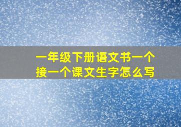 一年级下册语文书一个接一个课文生字怎么写