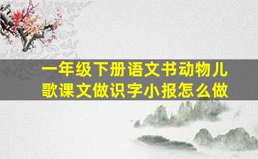 一年级下册语文书动物儿歌课文做识字小报怎么做