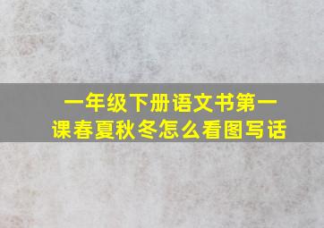 一年级下册语文书第一课春夏秋冬怎么看图写话