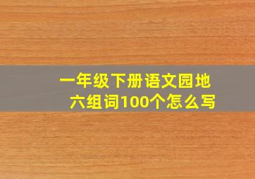 一年级下册语文园地六组词100个怎么写