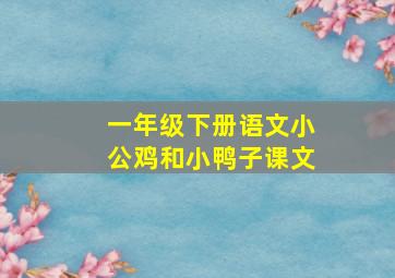 一年级下册语文小公鸡和小鸭子课文