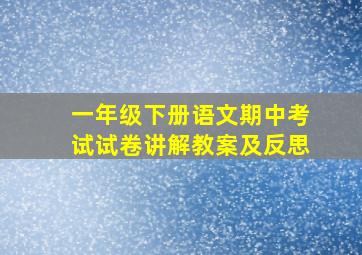 一年级下册语文期中考试试卷讲解教案及反思