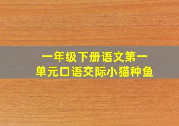 一年级下册语文第一单元口语交际小猫种鱼