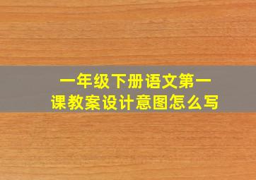 一年级下册语文第一课教案设计意图怎么写