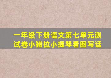 一年级下册语文第七单元测试卷小猪拉小提琴看图写话