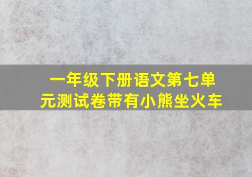 一年级下册语文第七单元测试卷带有小熊坐火车