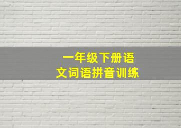 一年级下册语文词语拼音训练