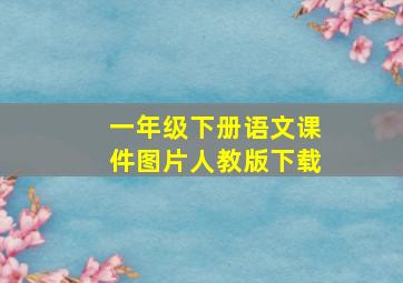 一年级下册语文课件图片人教版下载