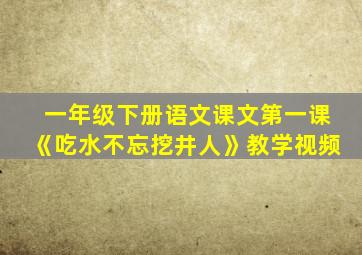 一年级下册语文课文第一课《吃水不忘挖井人》教学视频