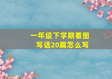 一年级下学期看图写话20篇怎么写