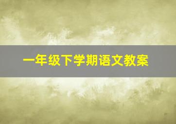 一年级下学期语文教案