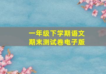 一年级下学期语文期末测试卷电子版