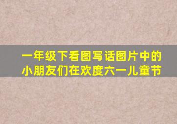 一年级下看图写话图片中的小朋友们在欢度六一儿童节