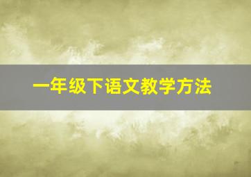 一年级下语文教学方法