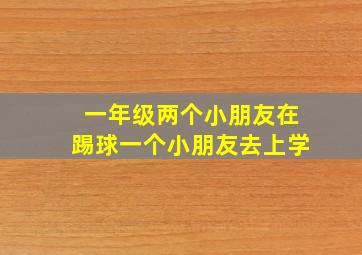 一年级两个小朋友在踢球一个小朋友去上学