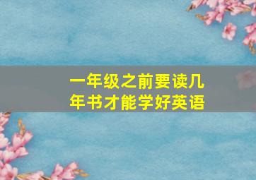 一年级之前要读几年书才能学好英语